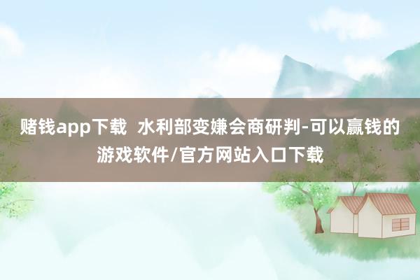 赌钱app下载  水利部变嫌会商研判-可以赢钱的游戏软件/官方网站入口下载