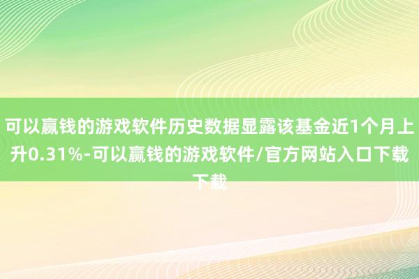 可以赢钱的游戏软件历史数据显露该基金近1个月上升0.31%-可以赢钱的游戏软件/官方网站入口下载