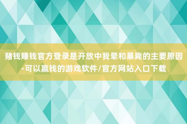 赌钱赚钱官方登录是开放中我晕和暴毙的主要原因-可以赢钱的游戏软件/官方网站入口下载