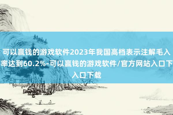 可以赢钱的游戏软件2023年我国高档表示注解毛入学率达到60.2%-可以赢钱的游戏软件/官方网站入口下载