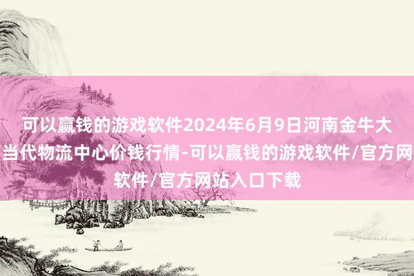 可以赢钱的游戏软件2024年6月9日河南金牛大别山农产物当代物流中心价钱行情-可以赢钱的游戏软件/官方网站入口下载