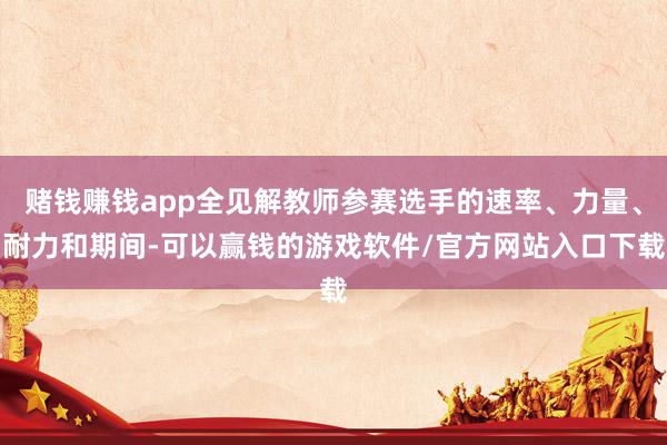 赌钱赚钱app全见解教师参赛选手的速率、力量、耐力和期间-可以赢钱的游戏软件/官方网站入口下载