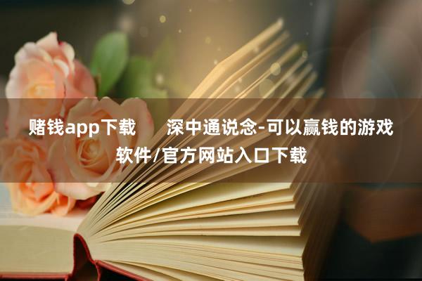 赌钱app下载      深中通说念-可以赢钱的游戏软件/官方网站入口下载