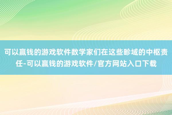 可以赢钱的游戏软件数学家们在这些畛域的中枢责任-可以赢钱的游戏软件/官方网站入口下载