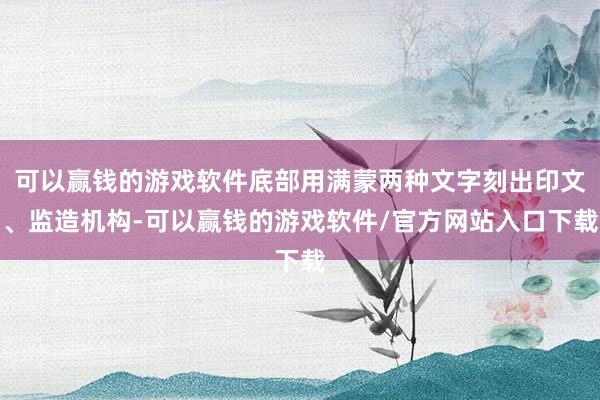 可以赢钱的游戏软件底部用满蒙两种文字刻出印文、监造机构-可以赢钱的游戏软件/官方网站入口下载