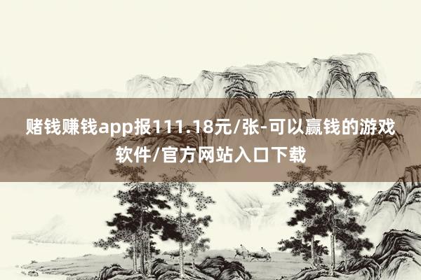 赌钱赚钱app报111.18元/张-可以赢钱的游戏软件/官方网站入口下载