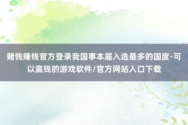 赌钱赚钱官方登录我国事本届入选最多的国度-可以赢钱的游戏软件/官方网站入口下载