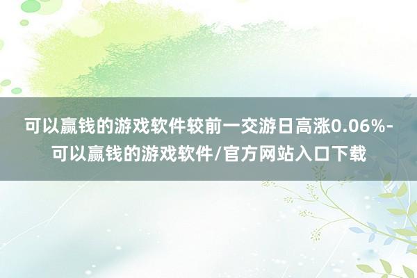 可以赢钱的游戏软件较前一交游日高涨0.06%-可以赢钱的游戏软件/官方网站入口下载