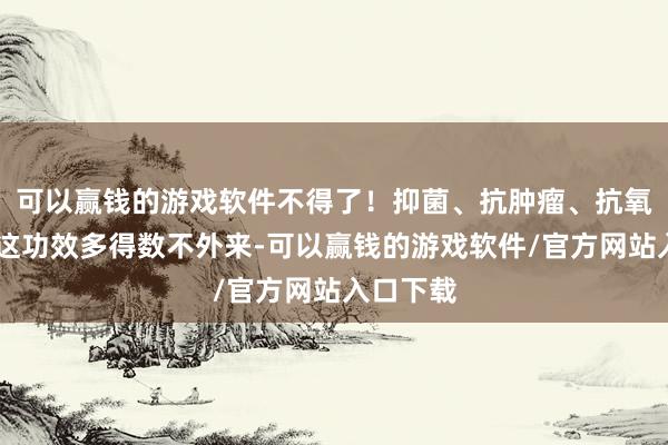 可以赢钱的游戏软件不得了！抑菌、抗肿瘤、抗氧化……这功效多得数不外来-可以赢钱的游戏软件/官方网站入口下载