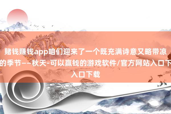 赌钱赚钱app咱们迎来了一个既充满诗意又略带凉意的季节——秋天-可以赢钱的游戏软件/官方网站入口下载