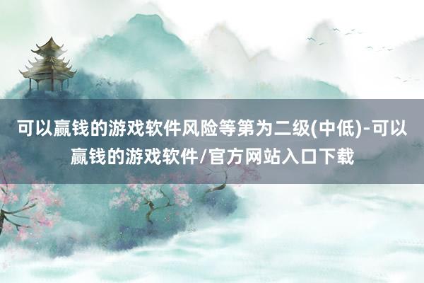 可以赢钱的游戏软件风险等第为二级(中低)-可以赢钱的游戏软件/官方网站入口下载