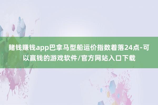 赌钱赚钱app巴拿马型船运价指数着落24点-可以赢钱的游戏软件/官方网站入口下载