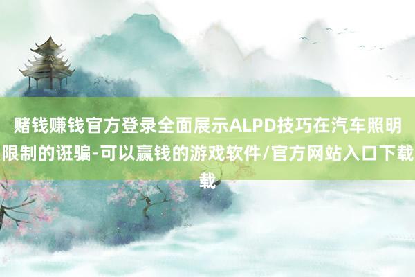 赌钱赚钱官方登录全面展示ALPD技巧在汽车照明限制的诳骗-可以赢钱的游戏软件/官方网站入口下载