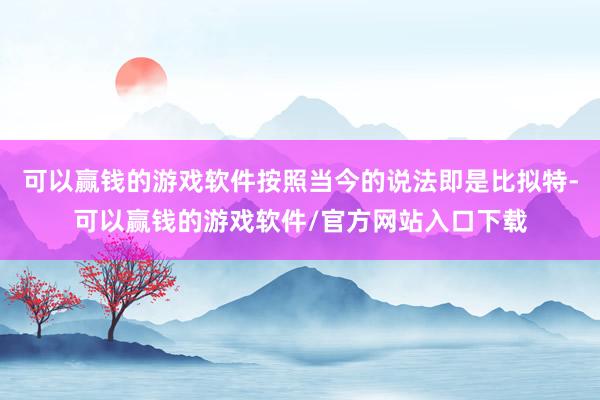 可以赢钱的游戏软件按照当今的说法即是比拟特-可以赢钱的游戏软件/官方网站入口下载