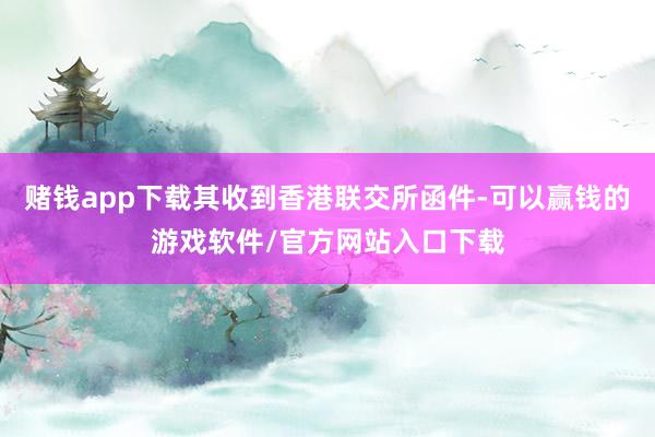 赌钱app下载其收到香港联交所函件-可以赢钱的游戏软件/官方网站入口下载