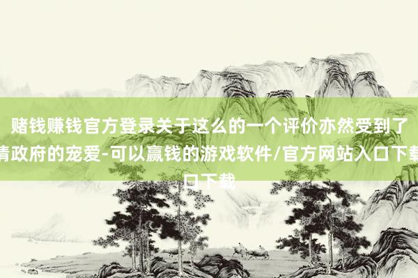 赌钱赚钱官方登录关于这么的一个评价亦然受到了清政府的宠爱-可以赢钱的游戏软件/官方网站入口下载